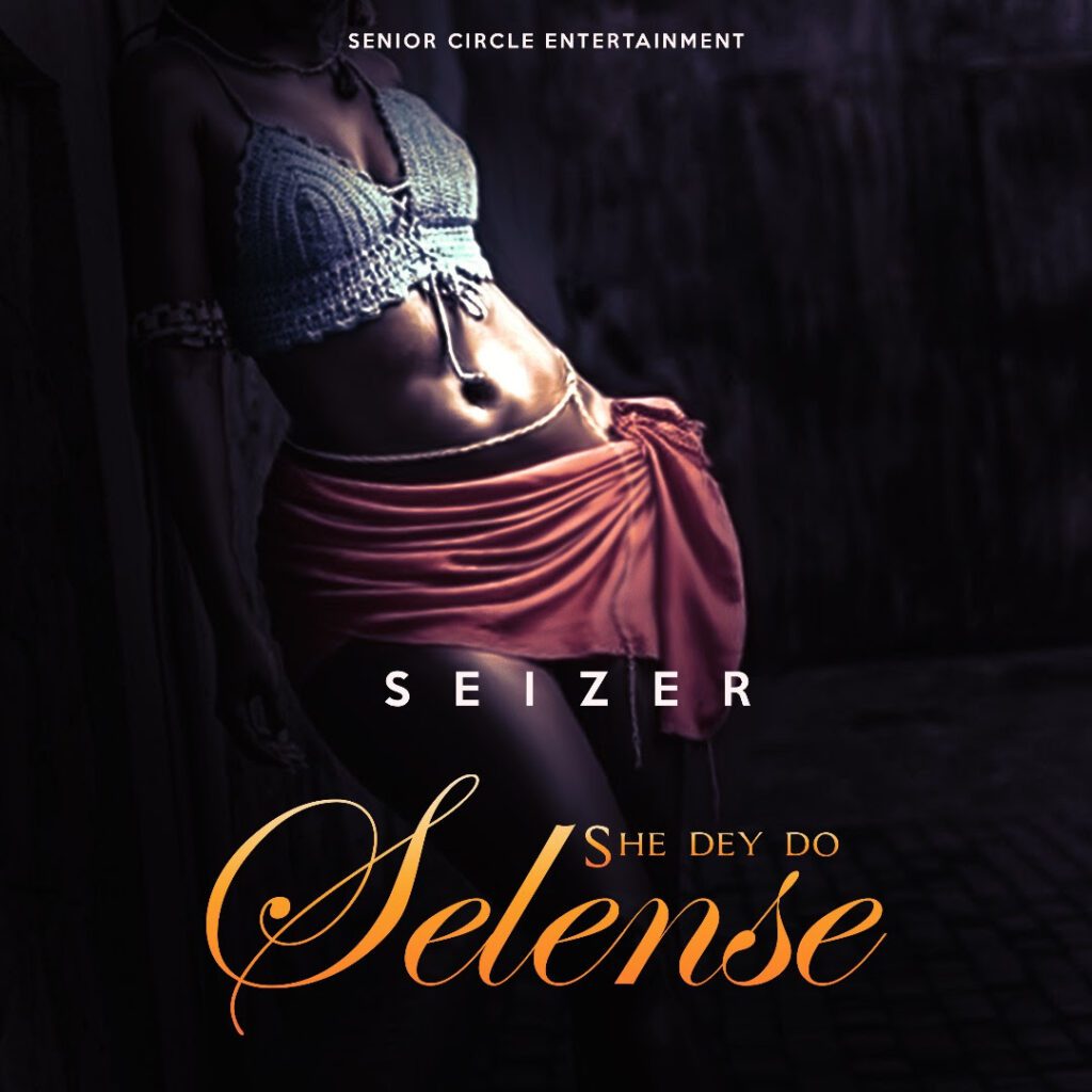 TMAQTALK MUSIC : Seizer – She Dey Do (Selense)