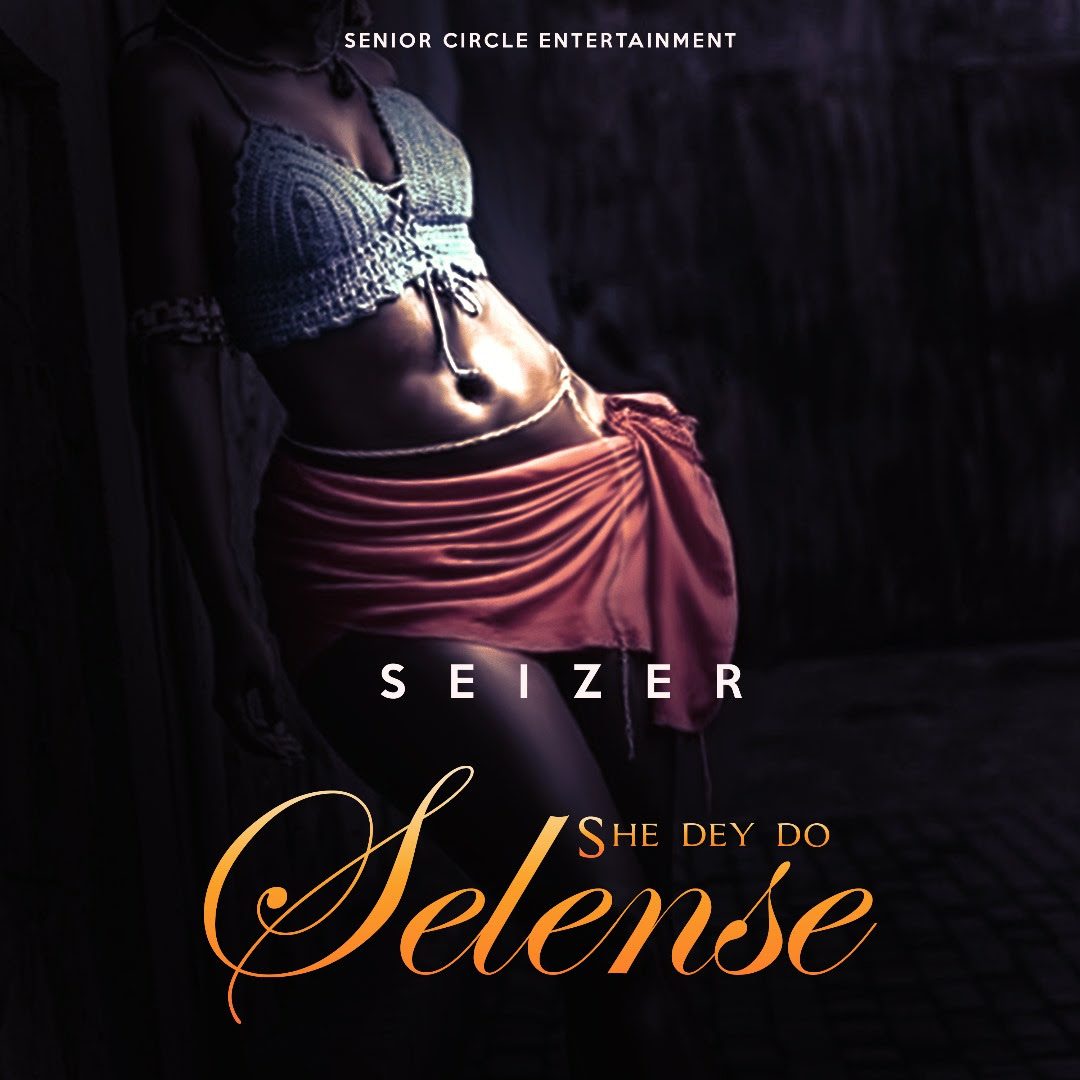 TMAQTALK MUSIC : Seizer - She Dey Do (Selense)
